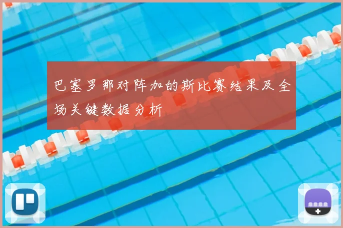 巴塞罗那对阵加的斯比赛结果及全场关键数据分析