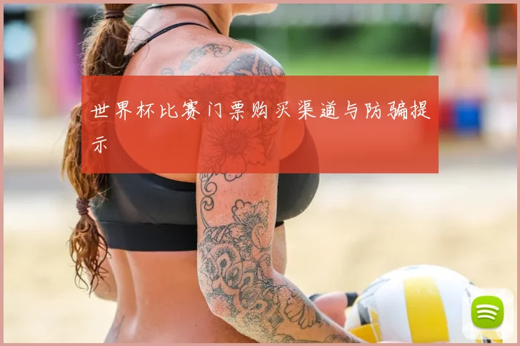 世界杯比赛门票购买渠道与防骗提示