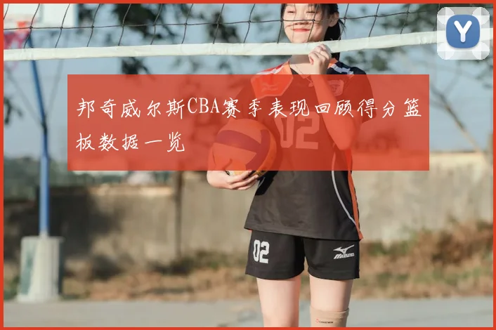 邦奇威尔斯CBA赛季表现回顾得分篮板数据一览