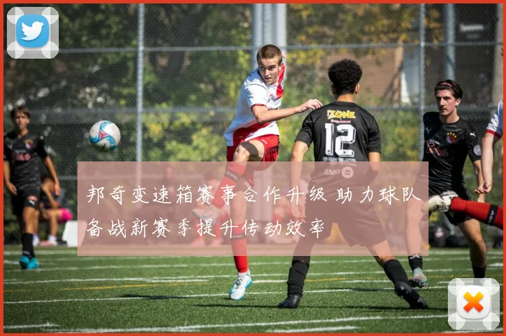 邦奇变速箱赛事合作升级 助力球队备战新赛季提升传动效率