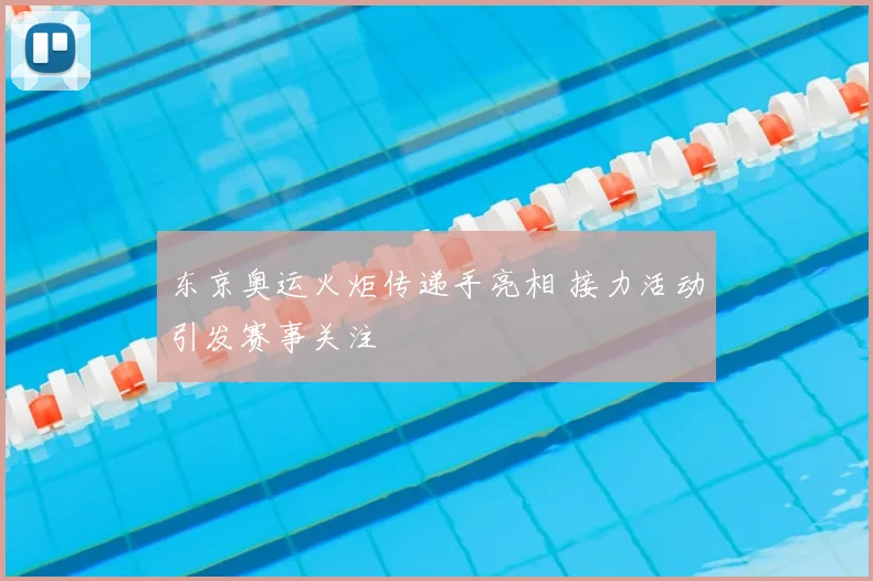 东京奥运火炬传递手亮相 接力活动引发赛事关注