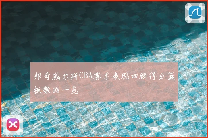 邦奇威尔斯CBA赛季表现回顾得分篮板数据一览