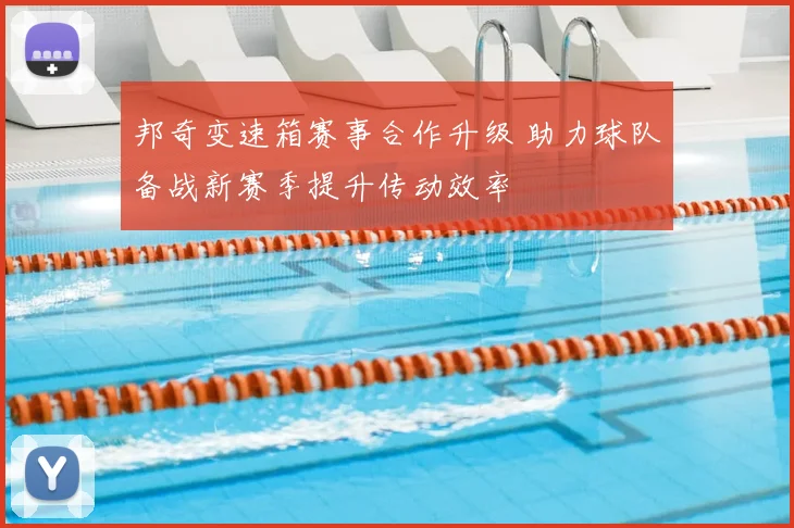 邦奇变速箱赛事合作升级 助力球队备战新赛季提升传动效率