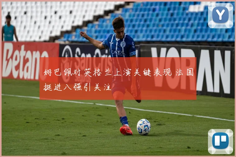 姆巴佩对英格兰上演关键表现 法国挺进八强引关注
