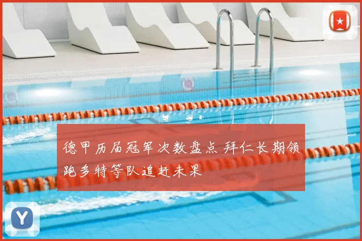 德甲历届冠军次数盘点 拜仁长期领跑多特等队追赶未果