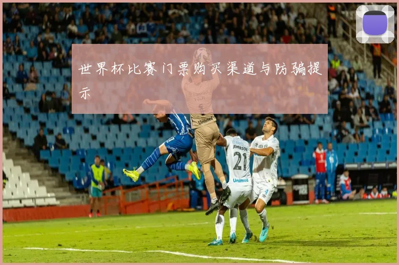 世界杯比赛门票购买渠道与防骗提示