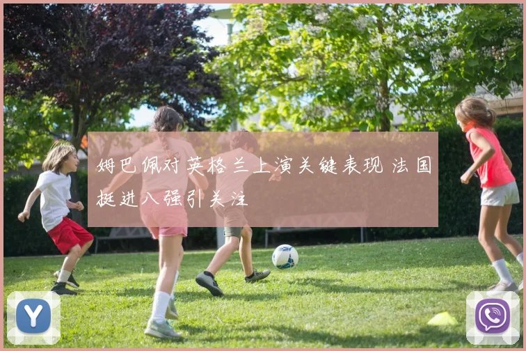 姆巴佩对英格兰上演关键表现 法国挺进八强引关注