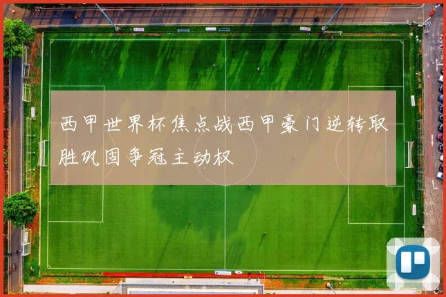 西甲世界杯焦点战西甲豪门逆转取胜巩固争冠主动权