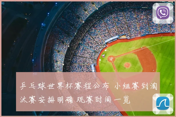 乒乓球世界杯赛程公布 小组赛到淘汰赛安排明确 观赛时间一览