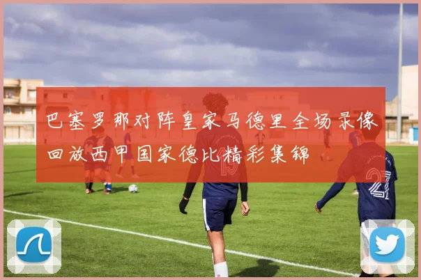 巴塞罗那对阵皇家马德里全场录像回放西甲国家德比精彩集锦