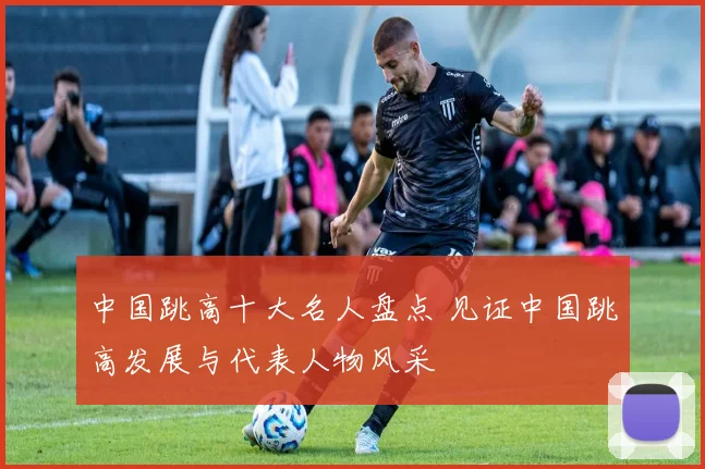 中国跳高十大名人盘点 见证中国跳高发展与代表人物风采